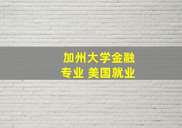 加州大学金融专业 美国就业